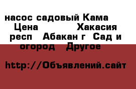насос садовый Кама 10 › Цена ­ 2 000 - Хакасия респ., Абакан г. Сад и огород » Другое   